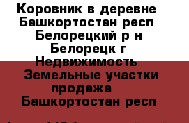 Коровник в деревне - Башкортостан респ., Белорецкий р-н, Белорецк г. Недвижимость » Земельные участки продажа   . Башкортостан респ.